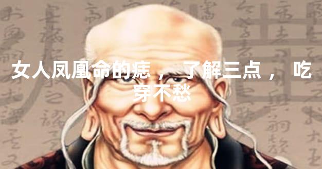女人凤凰命的痣，了解三点，吃穿不愁